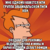 мне одному кажется или группа забайкальской лиги квн создана для рекламы ведущих антона и инны и парня который делает афиши