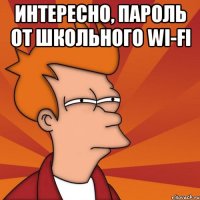 интересно, пароль от школьного wi-fi 