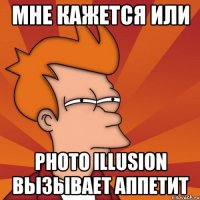 мне кажется или photo illusion вызывает аппетит