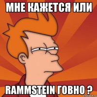 мне кажется или rammstein говно ?