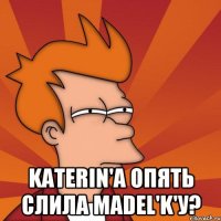  katerin'a опять слила madel'k'у?