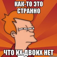 как-то это странно что их двоих нет