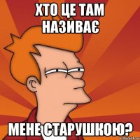 хто це там називає мене старушкою?