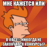 мне кажется или в iface® никогда не закончатся конкурсы?