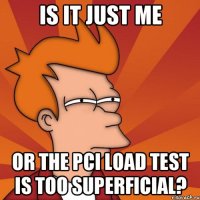 is it just me or the pci load test is too superficial?