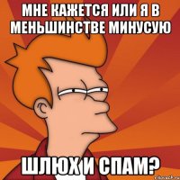 мне кажется или я в меньшинстве минусую шлюх и спам?