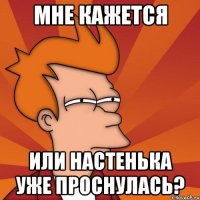 мне кажется или настенька уже проснулась?