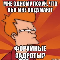 мне одному похуй, что обо мне подумают форумные задроты?