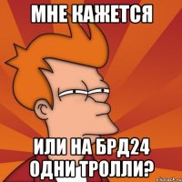 мне кажется или на БРД24 одни тролли?