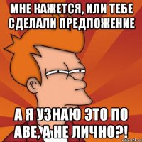 Мне кажется, или тебе сделали предложение А я узнаю это по аве, а не лично?!