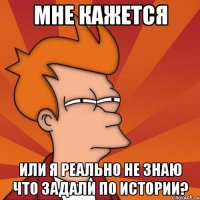 мне кажется или я реально не знаю что задали по истории?