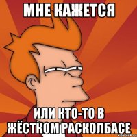 Мне кажется или кто-то в жёстком расколбасе