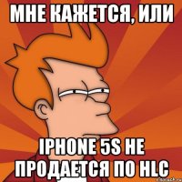 мне кажется, или iphone 5s не продается по hlc