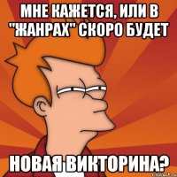 Мне кажется, или в "Жанрах" скоро будет новая викторина?