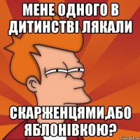 Мене одного в дитинстві лякали скарженцями,або яблонівкою?