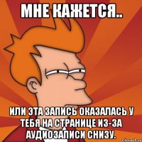 Мне кажется.. или эта запись оказалась у тебя на странице из-за аудиозаписи снизу.