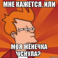 Мне кажется, или моя Женечка уснула?