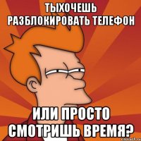 Тыхочешь разблокировать телефон или просто смотришь время?