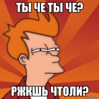 ты че ты че? ржкшь чтоли?