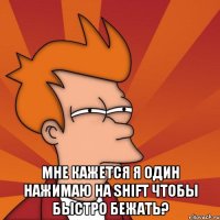  мне кажется я один нажимаю на shift чтобы быстро бежать?