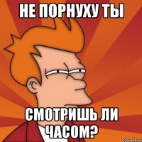 НЕ порнуху ты смотришь ли часом?