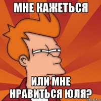 Мне кажеться или мне нравиться Юля?