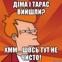 Діма і Тарас вийшли? Хмм....шось тут не чисто!