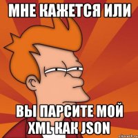 мне кажется или вы парсите мой xml как json