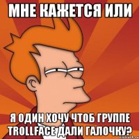 Мне кажется или Я один хочу чтоб группе Trollface дали галочку?