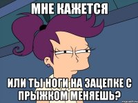 мне кажется или ты ноги на зацепке с прыжком меняешь?