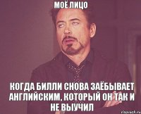 МОЁ ЛИЦО КОГДА БИЛЛИ СНОВА ЗАЁБЫВАЕТ АНГЛИЙСКИМ, КОТОРЫЙ ОН ТАК И НЕ ВЫУЧИЛ