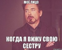 моё лицо когда я вижу свою сестру