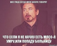 Моё лицо,когда мнев школе говорят что если я не начну есть мясо-я умру,или попаду больницу