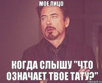 Мое лицо когда слышу "Что означает твое тату?"