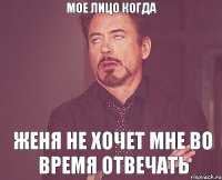 мое лицо когда женя не хочет мне во время отвечать