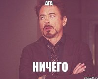 ага ничего