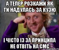 а тепер розкажи як ти надулась за кузю і чісто із за принципа не отвіть на смс