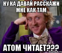 ну ка давай расскажи мне как там атом читает???