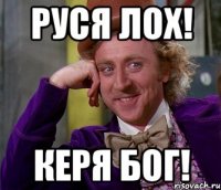 руся лох! керя бог!