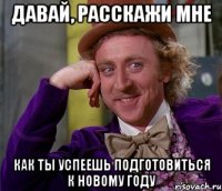 давай, расскажи мне как ты успеешь подготовиться к новому году