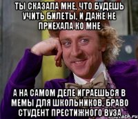 ты сказала мне, что будешь учить билеты, и даже не приехала ко мне а на самом деле играешься в мемы для школьников, браво студент престижного вуза