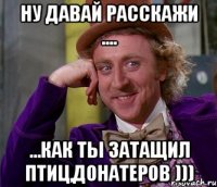 Ну Давай Расскажи .... ...Как ты затащил птиц,донатеров )))