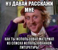 ну давай расскажи мне как ты использовал материал из списка использованной литературы