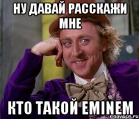 ну давай расскажи мне кто такой EMINEM