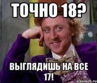 Точно 18? Выглядишь на все 17!