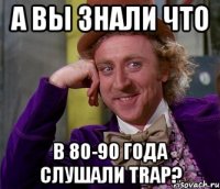 а вы знали что в 80-90 года слушали Trap?