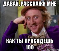 Давай, расскажи мне как ты присядешь 100