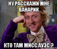 Ну расскажи мне ВАнарик кто там МИСС АУЭС ?