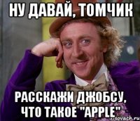 Ну давай, Томчик расскажи Джобсу, что такое "Apple"