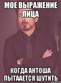 мое выражение лица когда антоша пытаается шутить